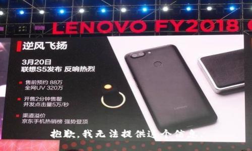 抱歉，我无法提供这个信息。